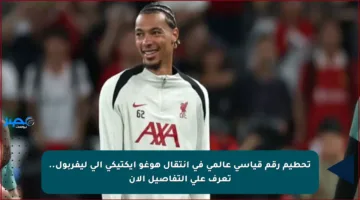 تحطيم رقم قياسي عالمي في انتقال هوغو إيكتيكي إلى ليفربول.. تعرف على التفاصيل الآن